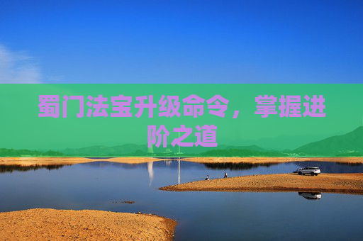 蜀门法宝升级命令,掌握进阶之道 蜀门法宝升级命令,掌握进阶之道