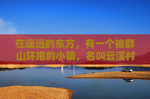 在遥远的东方,有一个被群山环抱的小镇,名叫云溪村。这里风景如画,四季分明,村民们过着宁静而和谐的生活。然而,这个小镇上流传着一个关于三届奇缘的传说,它深深地吸引着每一个云溪村的人 在遥远的东方,有一个被群山环抱的小镇,名叫云溪村。这里风景如画,四季分明,村民们过着宁静而和谐的生活。然而,这个小镇上流传着一个关于三届奇缘的传说,它深深地吸引着每一个云溪村的人