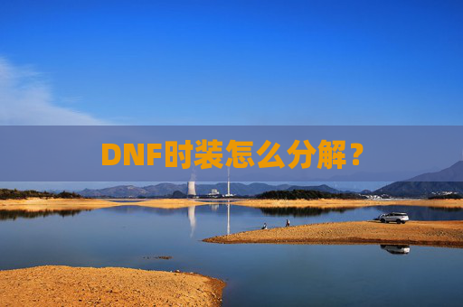 DNF时装怎么分解? DNF时装怎么分解?
