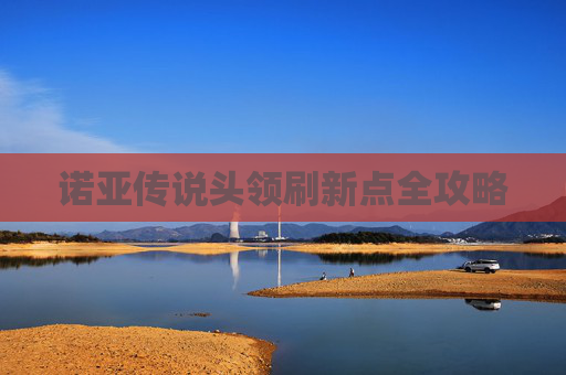 诺亚传说头领刷新点全攻略 诺亚传说头领刷新点全攻略