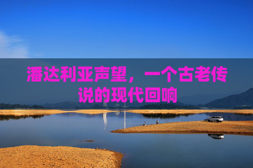 潘达利亚声望，一个古老传说的现代回响