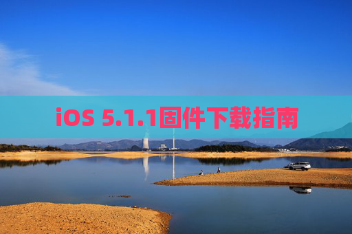 iOS 5.1.1固件下载指南 iOS 5.1.1固件下载指南
