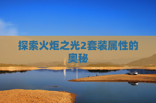 探索火炬之光2套装属性的奥秘