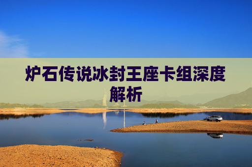炉石传说冰封王座卡组深度解析 炉石传说冰封王座卡组深度解析