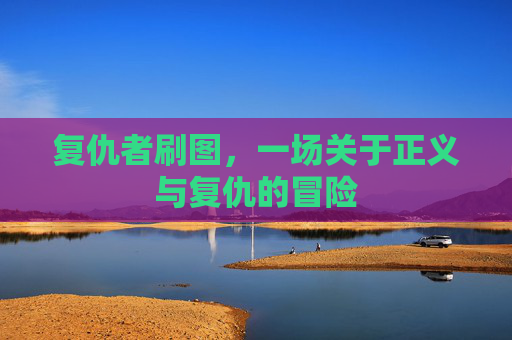 复仇者刷图,一场关于正义与复仇的冒险 复仇者刷图,一场关于正义与复仇的冒险