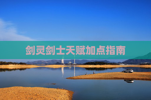 剑灵剑士天赋加点指南 剑灵剑士天赋加点指南