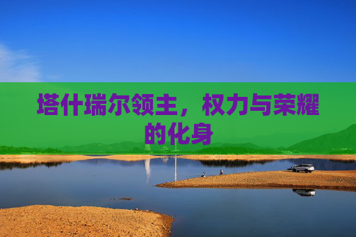 塔什瑞尔领主,权力与荣耀的化身 塔什瑞尔领主,权力与荣耀的化身