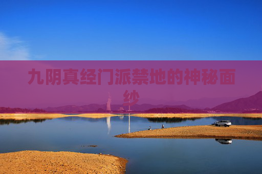 九阴真经门派禁地的神秘面纱 九阴真经门派禁地的神秘面纱
