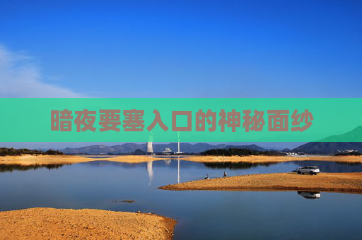 暗夜要塞入口的神秘面纱