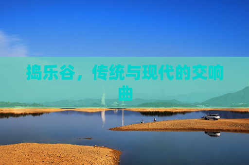 捣乐谷，传统与现代的交响曲