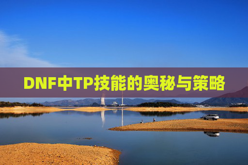 DNF中TP技能的奥秘与策略