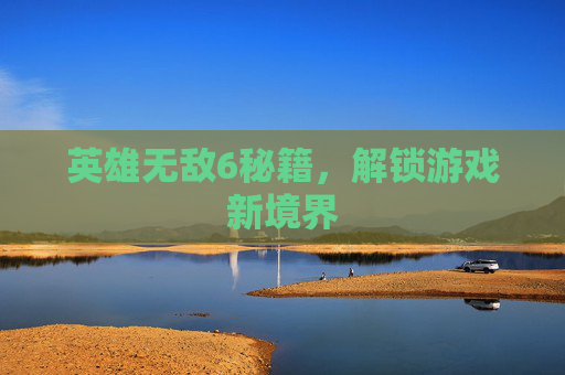 英雄无敌6秘籍,解锁游戏新境界 英雄无敌6秘籍,解锁游戏新境界