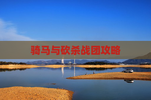 骑马与砍杀战团攻略 骑马与砍杀战团攻略
