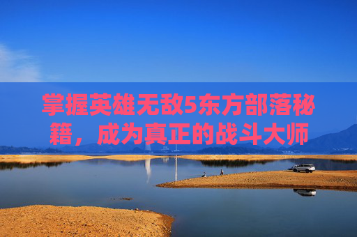掌握英雄无敌5东方部落秘籍,成为真正的战斗大师 掌握英雄无敌5东方部落秘籍,成为真正的战斗大师