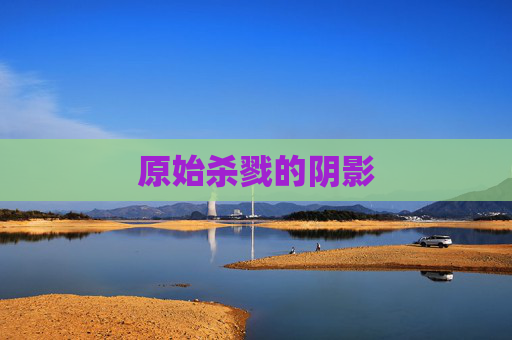 原始杀戮的阴影 原始杀戮的阴影