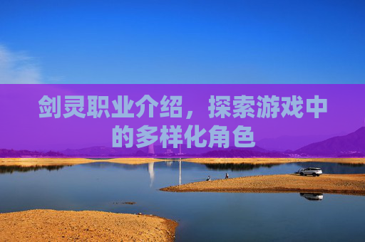 剑灵职业介绍,探索游戏中的多样化角色 剑灵职业介绍,探索游戏中的多样化角色