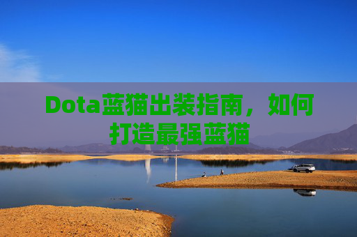 Dota蓝猫出装指南,如何打造最强蓝猫 Dota蓝猫出装指南,如何打造最强蓝猫