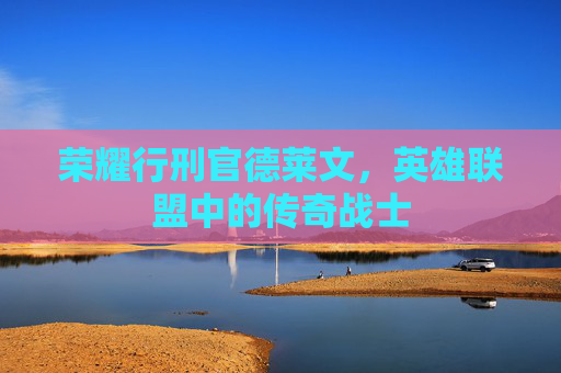 荣耀行刑官德莱文，英雄联盟中的传奇战士
