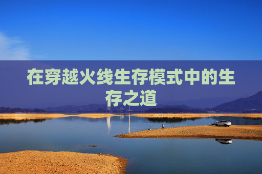 在穿越火线生存模式中的生存之道 在穿越火线生存模式中的生存之道