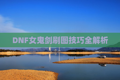 DNF女鬼剑刷图技巧全解析 DNF女鬼剑刷图技巧全解析