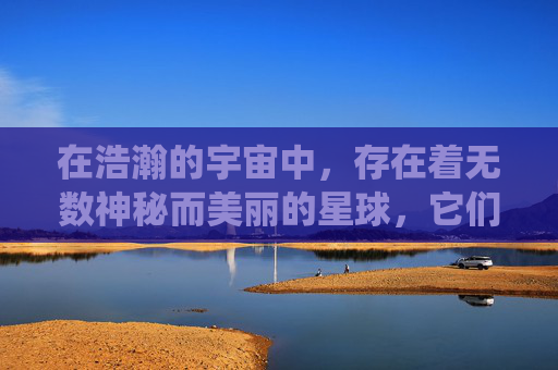 在浩瀚的宇宙中,存在着无数神秘而美丽的星球,它们各自拥有独特的生态系统和生命形式。在这些星球上,生活着各种各样的生物,其中最为引人注目的是那些拥有神奇能力的精灵 在浩瀚的宇宙中,存在着无数神秘而美丽的星球,它们各自拥有独特的生态系统和生命形式。在这些星球上,生活着各种各样的生物,其中最为引人注目的是那些拥有神奇能力的精灵