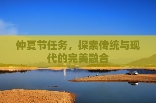 仲夏节任务,探索传统与现代的完美融合 仲夏节任务,探索传统与现代的完美融合