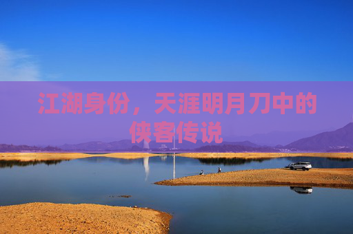 江湖身份,天涯明月刀中的侠客传说 江湖身份,天涯明月刀中的侠客传说