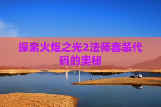 探索火炬之光2法师套装代码的奥秘 探索火炬之光2法师套装代码的奥秘