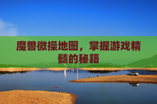 魔兽微操地图,掌握游戏精髓的秘籍 魔兽微操地图,掌握游戏精髓的秘籍