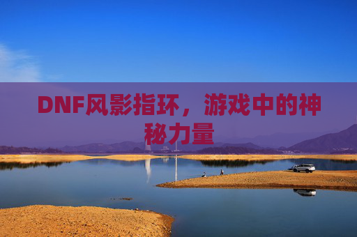 DNF风影指环,游戏中的神秘力量 DNF风影指环,游戏中的神秘力量