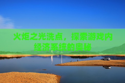 火炬之光洗点，探索游戏内经济系统的奥秘