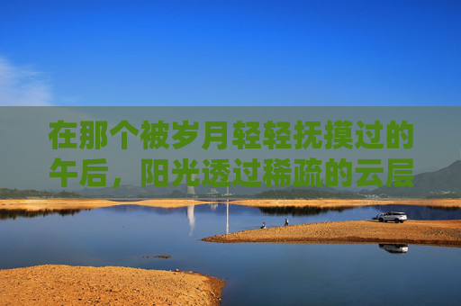 在那个被岁月轻轻抚摸过的午后，阳光透过稀疏的云层，洒在了小镇的石板路上。微风拂过，带来了远处花丛中蝴蝶翩翩起舞的倩影。它们或轻盈地穿梭于绿叶之间，或优雅地停留在花朵之上，仿佛是大自然最精致的艺术品