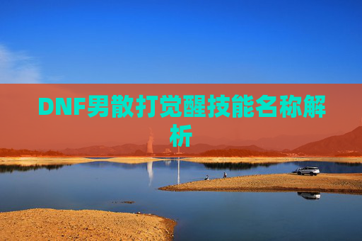 DNF男散打觉醒技能名称解析 DNF男散打觉醒技能名称解析