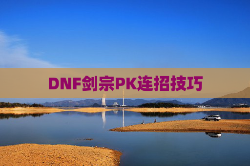 DNF剑宗PK连招技巧 DNF剑宗PK连招技巧