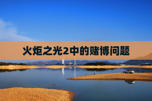 火炬之光2中的赌博问题 火炬之光2中的赌博问题