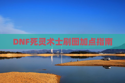 DNF死灵术士刷图加点指南 DNF死灵术士刷图加点指南