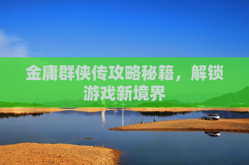金庸群侠传攻略秘籍,解锁游戏新境界 金庸群侠传攻略秘籍,解锁游戏新境界