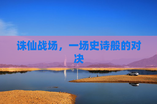 诛仙战场,一场史诗般的对决 诛仙战场,一场史诗般的对决