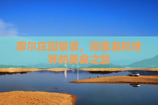 摩尔庄园菜谱，探索虚拟世界的美食之旅