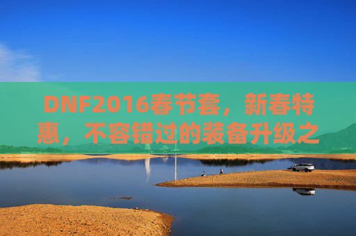 DNF2016春节套，新春特惠，不容错过的装备升级之旅