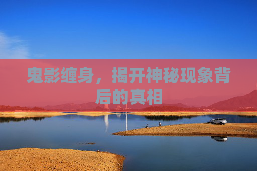鬼影缠身，揭开神秘现象背后的真相