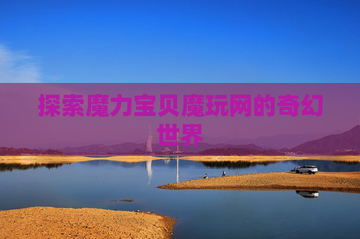 探索魔力宝贝魔玩网的奇幻世界 探索魔力宝贝魔玩网的奇幻世界