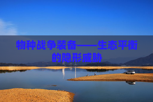 物种战争装备——生态平衡的隐形威胁 物种战争装备——生态平衡的隐形威胁