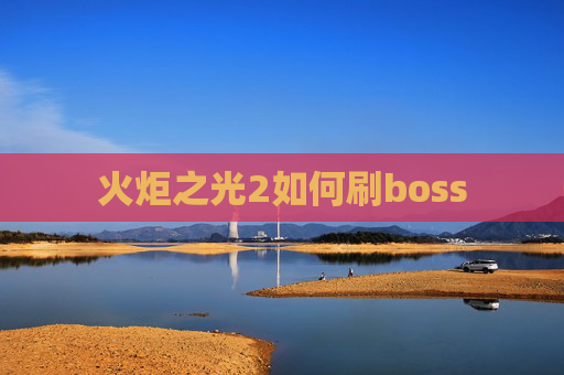 火炬之光2如何刷boss 火炬之光2如何刷boss