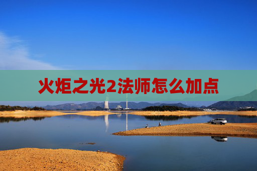 火炬之光2法师怎么加点