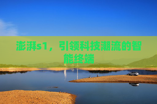 澎湃s1,引领科技潮流的智能终端 澎湃s1,引领科技潮流的智能终端