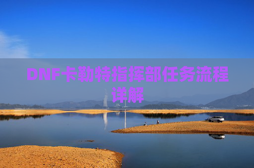 DNF卡勒特指挥部任务流程详解 DNF卡勒特指挥部任务流程详解