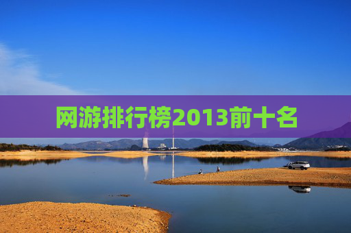 网游排行榜2013前十名 网游排行榜2013前十名