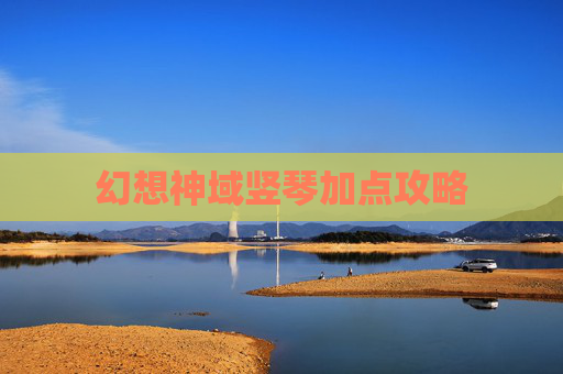 幻想神域竖琴加点攻略 幻想神域竖琴加点攻略