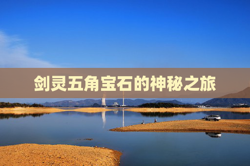 剑灵五角宝石的神秘之旅 剑灵五角宝石的神秘之旅